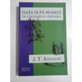 VIATA  DUPA  MOARTE  IN  CREDINTELE  OMENIRII  -  J. T. ADDISON 